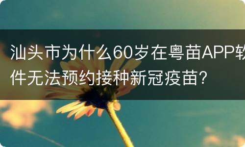 汕头市为什么60岁在粤苗APP软件无法预约接种新冠疫苗?