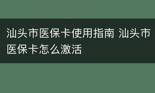 汕头市医保卡使用指南 汕头市医保卡怎么激活