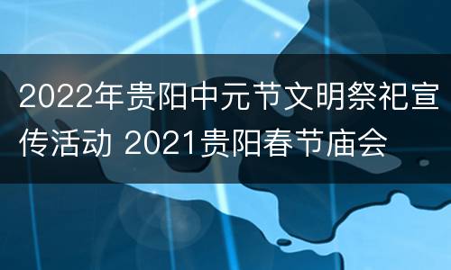2022年贵阳中元节文明祭祀宣传活动 2021贵阳春节庙会