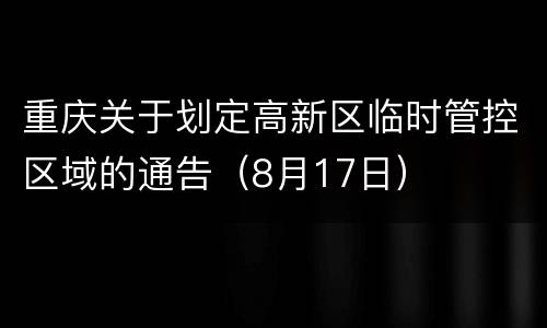 重庆关于划定高新区临时管控区域的通告（8月17日）