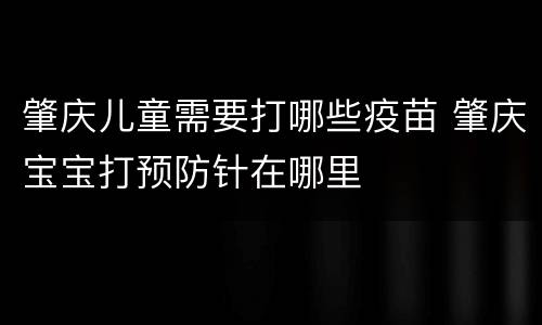 肇庆儿童需要打哪些疫苗 肇庆宝宝打预防针在哪里