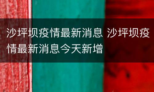 沙坪坝疫情最新消息 沙坪坝疫情最新消息今天新增
