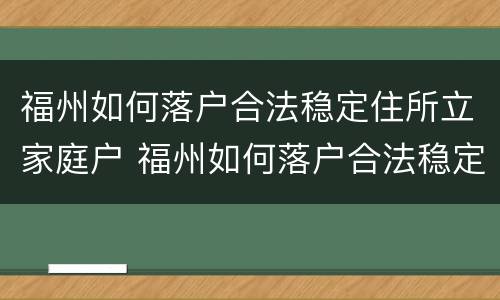 福州如何落户合法稳定住所立家庭户 福州如何落户合法稳定住所立家庭户口