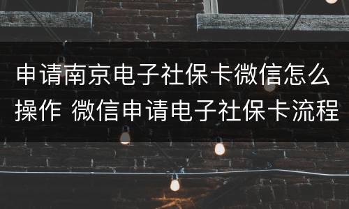 申请南京电子社保卡微信怎么操作 微信申请电子社保卡流程