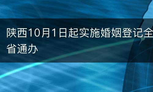 陕西10月1日起实施婚姻登记全省通办