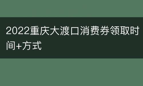 2022重庆大渡口消费券领取时间+方式