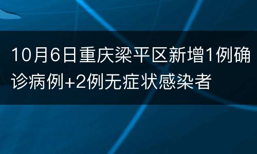 10月6日重庆梁平区新增1例确诊病例+2例无症状感染者