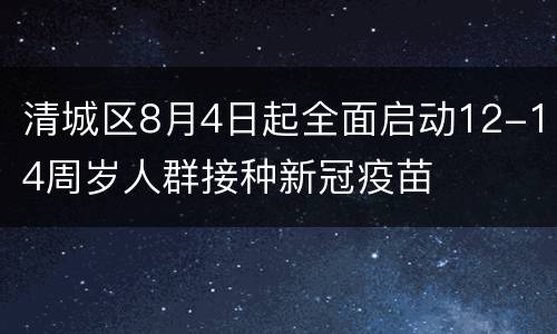 清城区8月4日起全面启动12-14周岁人群接种新冠疫苗