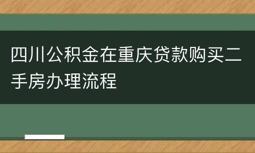 四川公积金在重庆贷款购买二手房办理流程
