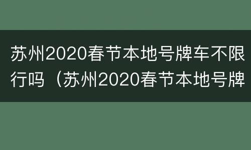苏州2020春节本地号牌车不限行吗（苏州2020春节本地号牌车不限行吗）