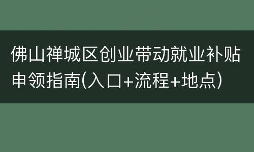 佛山禅城区创业带动就业补贴申领指南(入口+流程+地点)