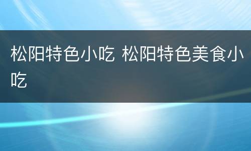 松阳特色小吃 松阳特色美食小吃