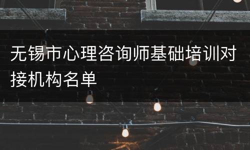 无锡市心理咨询师基础培训对接机构名单