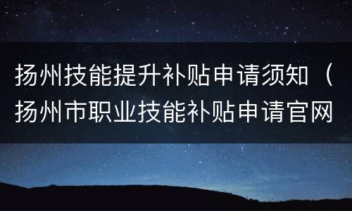 扬州技能提升补贴申请须知（扬州市职业技能补贴申请官网）