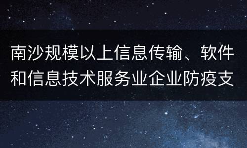 南沙规模以上信息传输、软件和信息技术服务业企业防疫支出补贴申报指南