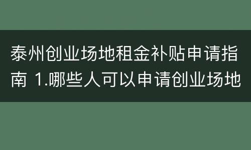 泰州创业场地租金补贴申请指南 1.哪些人可以申请创业场地租金补贴?