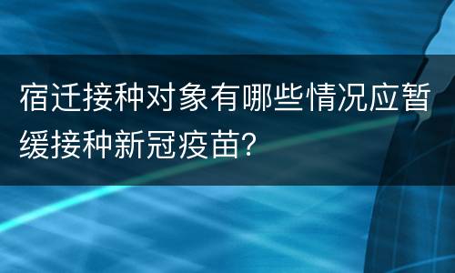 宿迁接种对象有哪些情况应暂缓接种新冠疫苗？