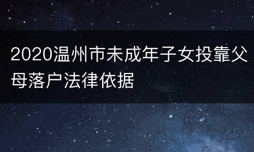2020温州市未成年子女投靠父母落户法律依据