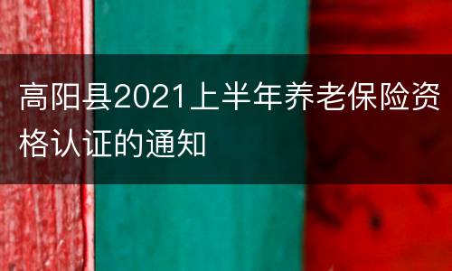 高阳县2021上半年养老保险资格认证的通知