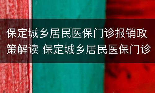 保定城乡居民医保门诊报销政策解读 保定城乡居民医保门诊报销政策解读视频