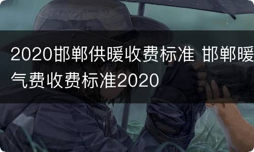 2020邯郸供暖收费标准 邯郸暖气费收费标准2020