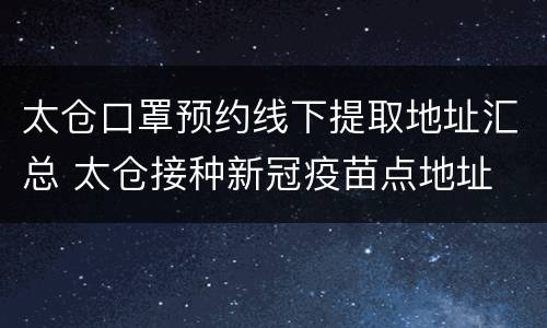太仓口罩预约线下提取地址汇总 太仓接种新冠疫苗点地址