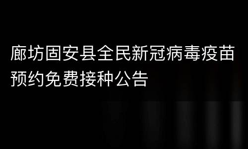 廊坊固安县全民新冠病毒疫苗预约免费接种公告