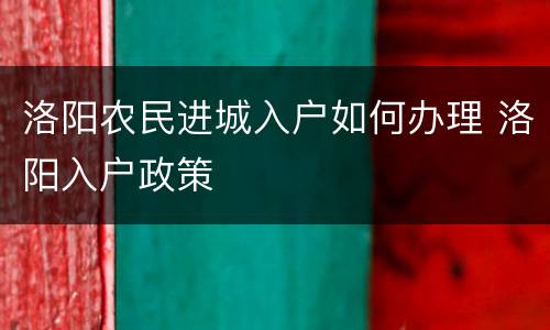 洛阳农民进城入户如何办理 洛阳入户政策