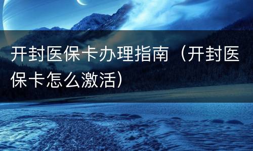 开封医保卡办理指南（开封医保卡怎么激活）
