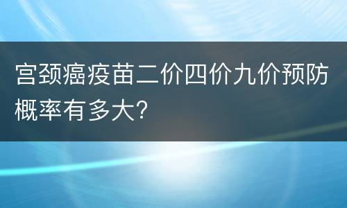 宫颈癌疫苗二价四价九价预防概率有多大?