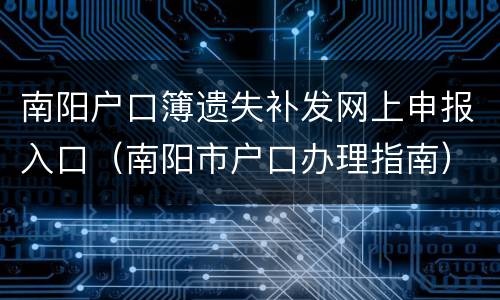 南阳户口簿遗失补发网上申报入口（南阳市户口办理指南）