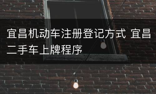 宜昌机动车注册登记方式 宜昌二手车上牌程序