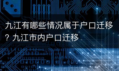 九江有哪些情况属于户口迁移? 九江市内户口迁移
