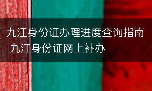 九江身份证办理进度查询指南 九江身份证网上补办