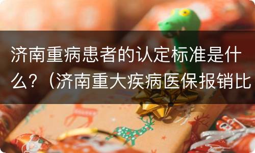 济南重病患者的认定标准是什么?（济南重大疾病医保报销比例）