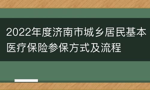 2022年度济南市城乡居民基本医疗保险参保方式及流程