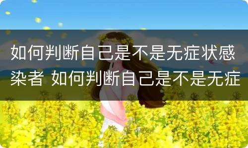 如何判断自己是不是无症状感染者 如何判断自己是不是无症状感染者呢