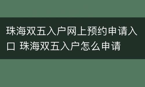 珠海双五入户网上预约申请入口 珠海双五入户怎么申请