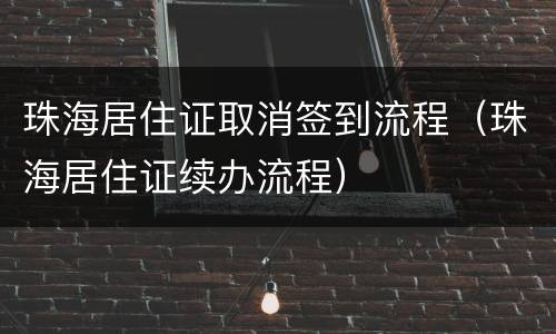 珠海居住证取消签到流程（珠海居住证续办流程）