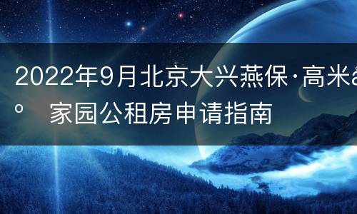 2022年9月北京大兴燕保·高米店家园公租房申请指南