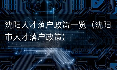 沈阳人才落户政策一览（沈阳市人才落户政策）