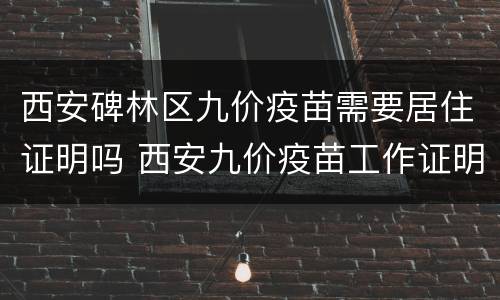西安碑林区九价疫苗需要居住证明吗 西安九价疫苗工作证明