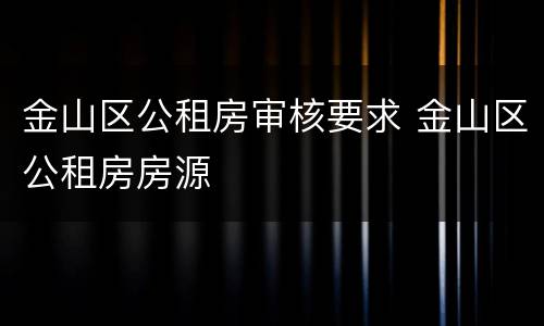 金山区公租房审核要求 金山区公租房房源