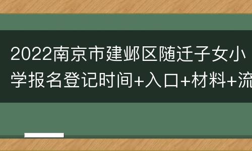 2022南京市建邺区随迁子女小学报名登记时间+入口+材料+流程