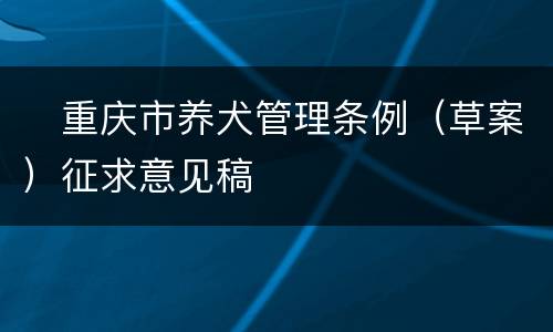 ​重庆市养犬管理条例（草案）征求意见稿