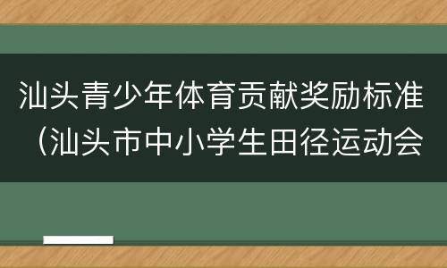 汕头青少年体育贡献奖励标准（汕头市中小学生田径运动会）