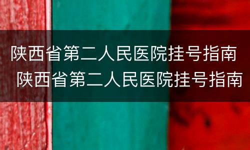 陕西省第二人民医院挂号指南 陕西省第二人民医院挂号指南电话