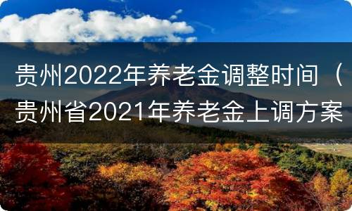 贵州2022年养老金调整时间（贵州省2021年养老金上调方案何时出?）