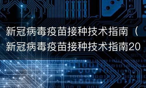 新冠病毒疫苗接种技术指南（新冠病毒疫苗接种技术指南2022）