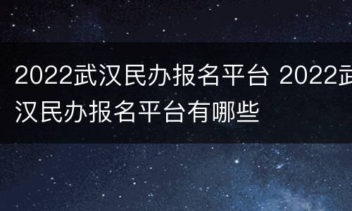 2022武汉民办报名平台 2022武汉民办报名平台有哪些